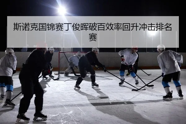 斯诺克国锦赛丁俊晖破百效率回升冲击排名赛